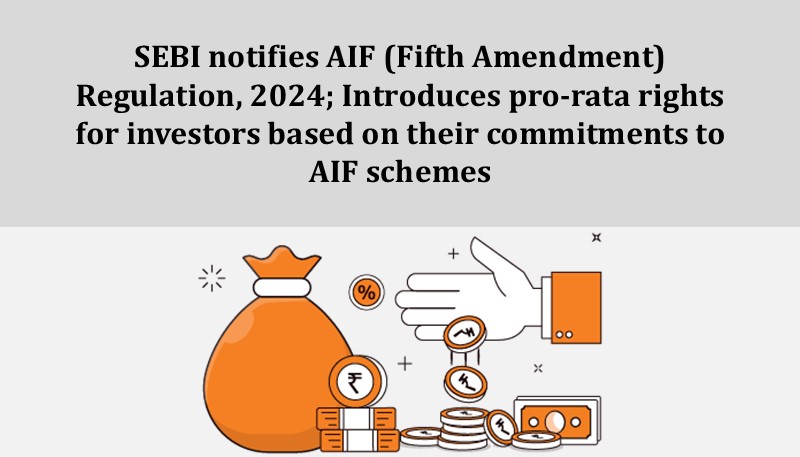 SEBI notifies AIF (Fifth Amendment) Regulation, 2024; Introduces pro-rata rights for investors based on their commitments to AIF schemes