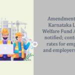 Amendment to the Karnataka Labour Welfare Fund Act, 1965 notified; contribution rates for employees and employers revised