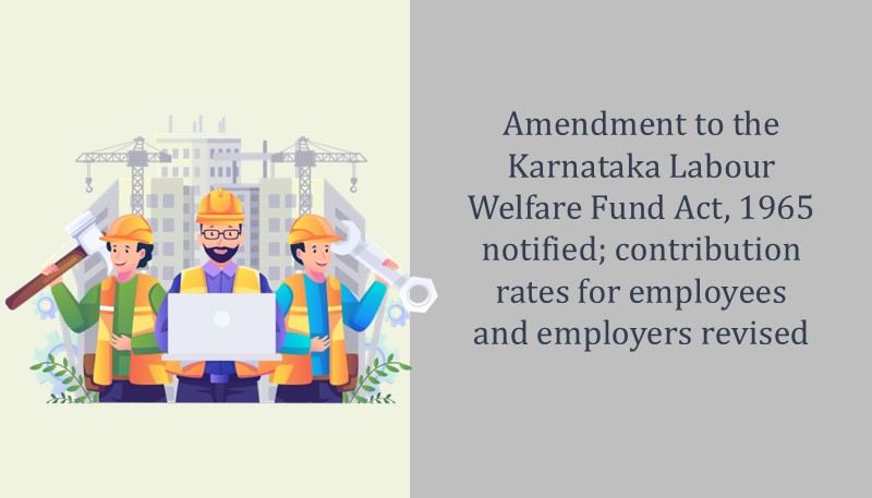 Amendment to the Karnataka Labour Welfare Fund Act, 1965 notified; contribution rates for employees and employers revised