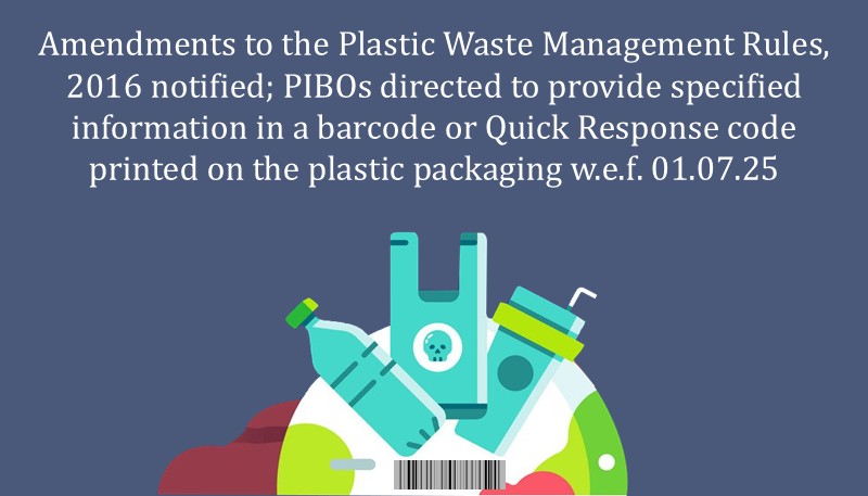 Amendments to the Plastic Waste Management Rules, 2016 notified; PIBOs directed to provide specified information in a barcode or Quick Response code printed on the plastic packaging w.e.f. 01.07.25