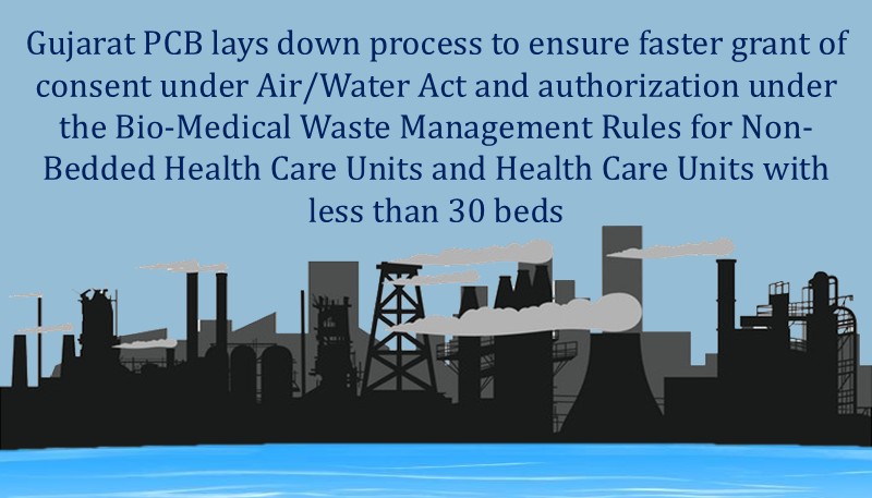 Gujarat PCB lays down process to ensure faster grant of consent under Air/Water Act and authorization under the Bio-Medical Waste Management Rules for Non-Bedded Health Care Units and Health Care Units with less than 30 beds