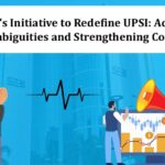 SEBI’s Initiative to Redefine UPSI Addressing Ambiguities and Strengthening Compliance