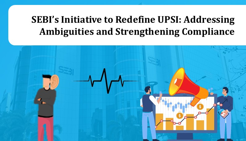 SEBI’s Initiative to Redefine UPSI: Addressing Ambiguities and Strengthening Compliance