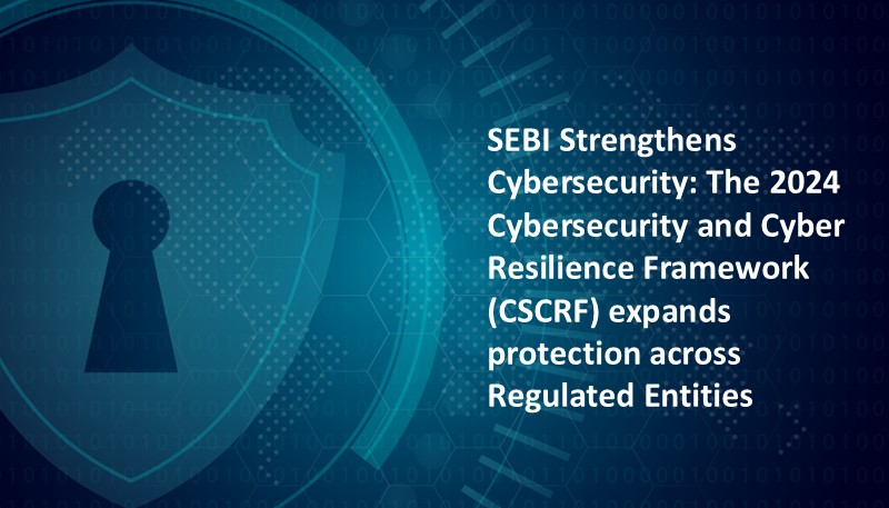 SEBI Strengthens Cybersecurity: The 2024 Cybersecurity and Cyber Resilience Framework (CSCRF) expands protection across Regulated Entities