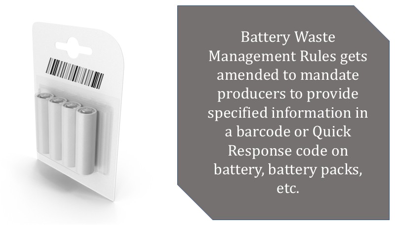 Battery Waste Management Rules gets amended to mandate producers to provide specified information in a barcode or Quick Response code on battery, battery packs, etc.