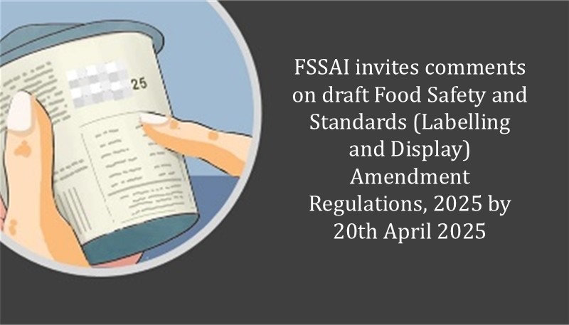 FSSAI invites comments on draft Food Safety and Standards (Labelling and Display) Amendment Regulations, 2025 by 20th April 2025