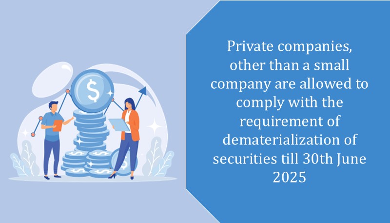 Private companies, other than a small company are allowed to comply with the requirement of dematerialization of securities till 30th June 2025