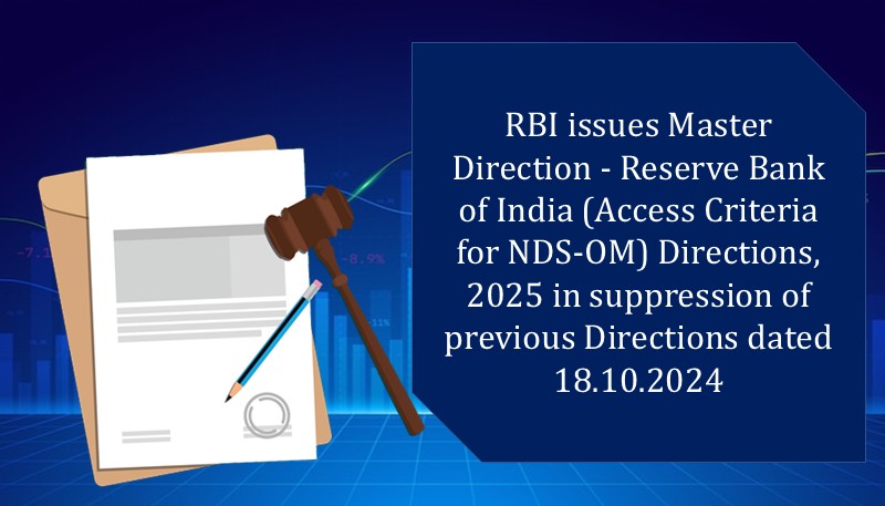 RBI issues Master Direction – Reserve Bank of India (Access Criteria for NDS-OM) Directions, 2025 in suppression of previous Directions dated 18.10.2024