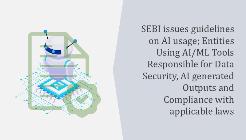 SEBI issues guidelines on AI usage; Entities Using AI/ML Tools Responsible for Data Security, AI generated Outputs and Compliance with applicable laws