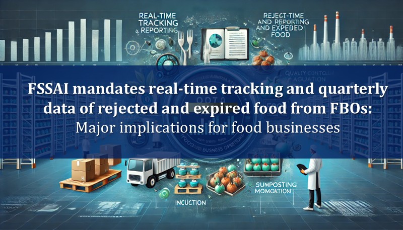 FSSAI mandates real-time tracking and quarterly data of rejected and expired food from FBOs: Major implications for food businesses