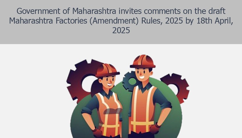 Government of Maharashtra invites comments on the draft Maharashtra Factories (Amendment) Rules, 2025 by 18th April, 2025