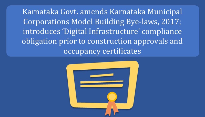 Karnataka Govt. amends Karnataka Municipal Corporations Model Building Bye-laws, 2017; introduces ‘Digital Infrastructure’ compliance obligation prior to construction approvals and occupancy certificates