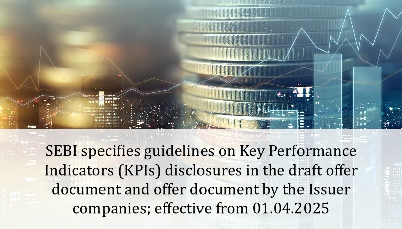 SEBI specifies guidelines on Key Performance Indicators (KPIs) disclosures in the draft offer document and offer document by the Issuer companies; effective from 01.04.2025