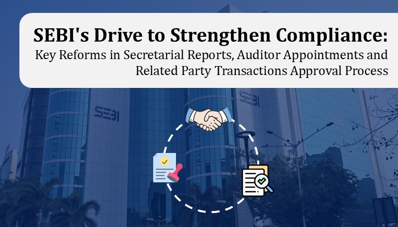 SEBI’s Drive to Strengthen Compliance: Key Reforms in Secretarial Reports, Auditor Appointments and Related Party Transactions Approval Process