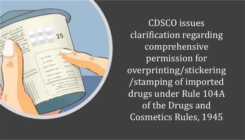 CDSCO issues clarification regarding comprehensive permission for overprinting/stickering/stamping of imported drugs under Rule 104A of the Drugs and Cosmetics Rules, 1945