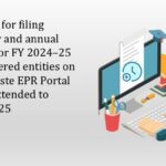 Deadline for filing quarterly and annual returns for FY 2024–25 by registered entities on the E-Waste EPR Portal stands extended to 30.06.2025