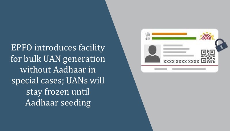 EPFO introduces facility for bulk UAN generation without Aadhaar in special cases; UANs will stay frozen until Aadhaar seeding