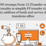 EPFO revamps Form 13 (Transfer-out) functionality to simplify PF transfer claims; automatic addition of funds and service details at transferee office
