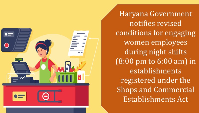 Haryana Government notifies revised conditions for engaging women employees during night shifts (8:00 pm to 6:00 am) in establishments registered under the Shops and Commercial Establishments Act