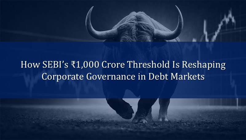 How SEBI’s ₹1,000 Crore Threshold Is Reshaping Corporate Governance in Debt Markets