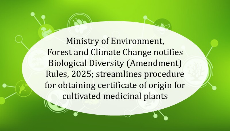 Ministry of Environment, Forest and Climate Change notifies Biological Diversity (Amendment) Rules, 2025; streamlines procedure for obtaining certificate of origin for cultivated medicinal plants