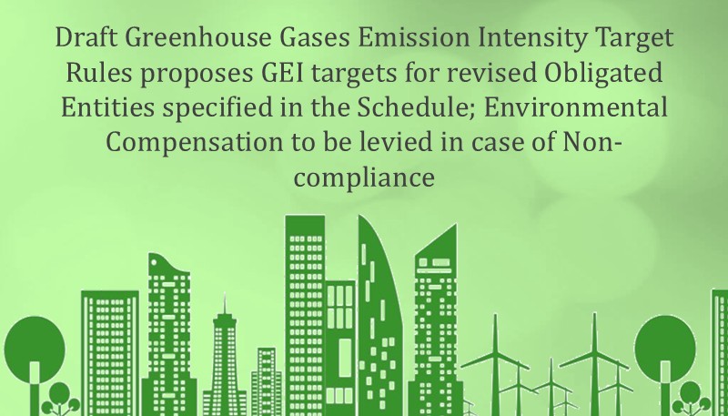 Draft Greenhouse Gases Emission Intensity Target Rules proposes GEI targets for revised Obligated Entities specified in the Schedule; Environmental Compensation to be levied in case of Non-compliance