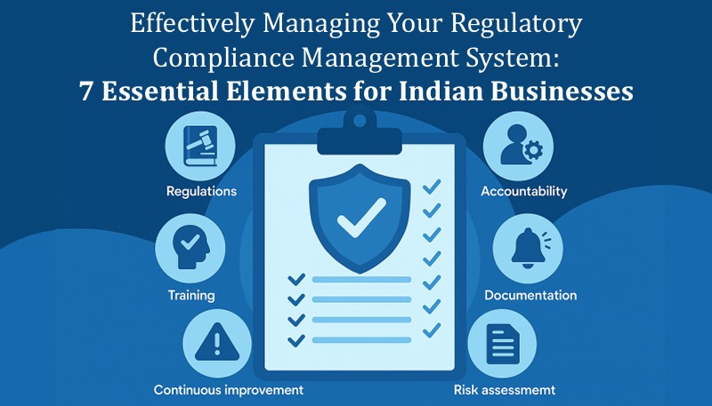 Effectively Managing Your Regulatory Compliance Management System: 7 Essential Elements for Indian Businesses