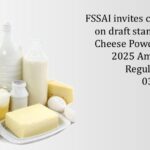 FSSAI invites comments on draft standards for Cheese Powder under 2025 Amendment Regulations till 03.08.2025