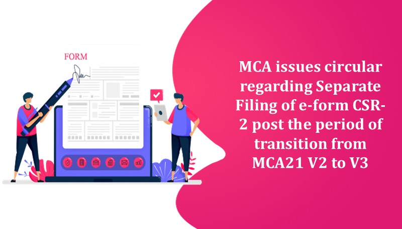 MCA issues circular regarding Separate Filing of e-form CSR-2 post the period of transition from MCA21 V2 to V3