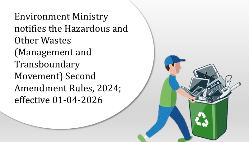 Environment Ministry notifies the Hazardous and Other Wastes (Management and Transboundary Movement) Second Amendment Rules, 2024; effective 01-04-2026