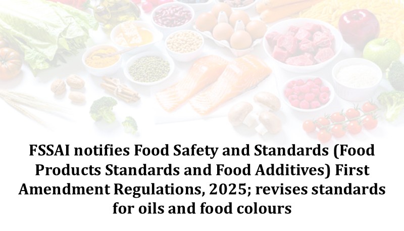 FSSAI notifies Food Safety and Standards (Food Products Standards and Food Additives) First Amendment Regulations, 2025; revises standards for oils and food colors
