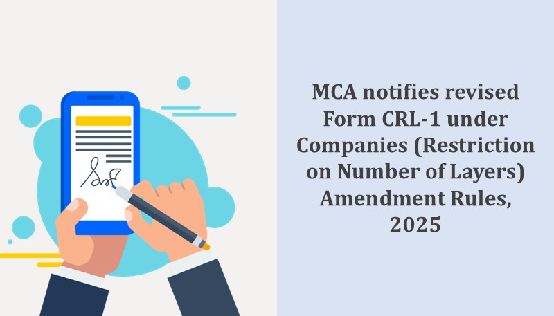 MCA notifies revised Form CRL-1 under Companies (Restriction on Number of Layers) Amendment Rules, 2025