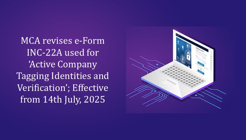 MCA revises e-Form INC-22A used for ‘Active Company Tagging Identities and Verification’; Effective from 14th July, 2025