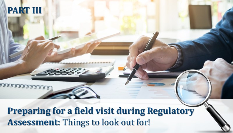Preparing for a field visit during Regulatory Assessment: Things to look out for!