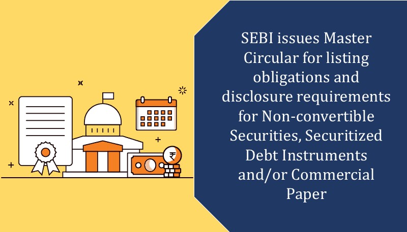 SEBI issues Master Circular for listing obligations and disclosure requirements for Non-convertible Securities, Securitized Debt Instruments and/or Commercial Paper